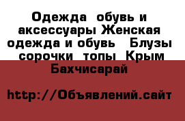 Одежда, обувь и аксессуары Женская одежда и обувь - Блузы, сорочки, топы. Крым,Бахчисарай